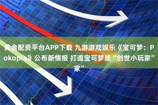 黄金配资平台APP下载 九游游戏娱乐《宝可梦：Pokopia》公布新情报 打造宝可梦版“创世小玩家”
