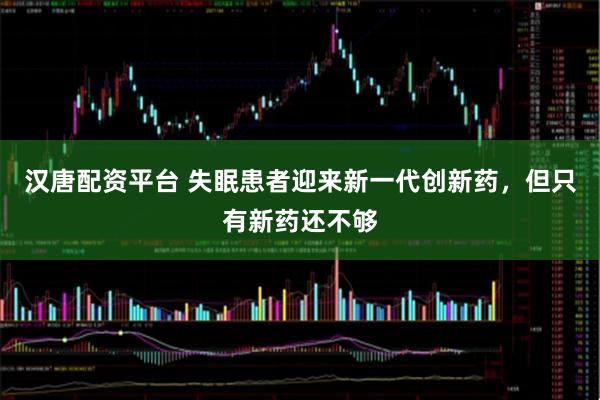 汉唐配资平台 失眠患者迎来新一代创新药，但只有新药还不够