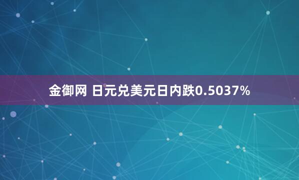 金御网 日元兑美元日内跌0.5037%