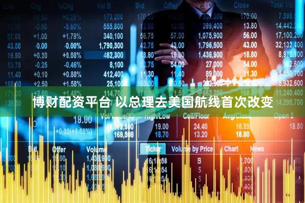 博财配资平台 以总理去美国航线首次改变