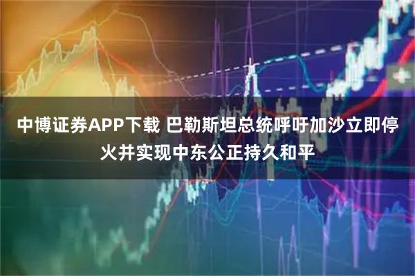 中博证券APP下载 巴勒斯坦总统呼吁加沙立即停火并实现中东公正持久和平