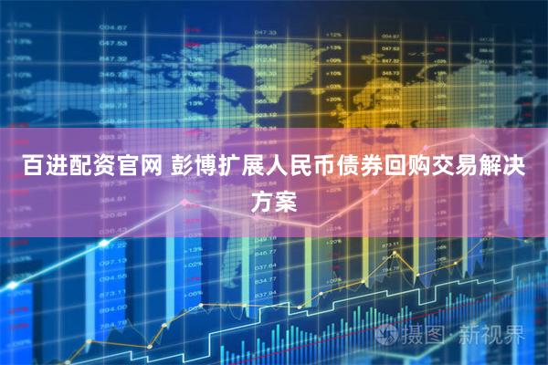 百进配资官网 彭博扩展人民币债券回购交易解决方案