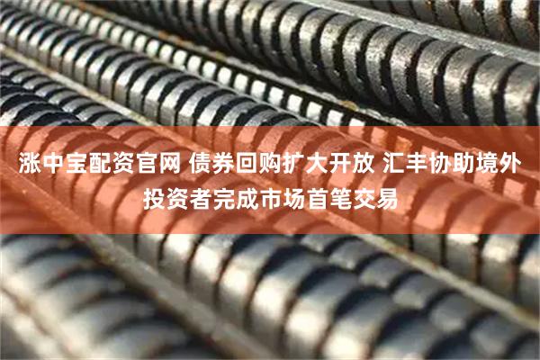 涨中宝配资官网 债券回购扩大开放 汇丰协助境外投资者完成市场首笔交易