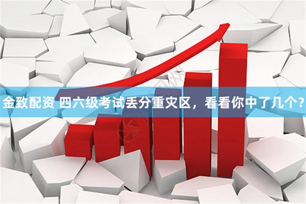 金致配资 四六级考试丢分重灾区，看看你中了几个？