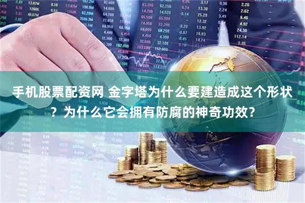 手机股票配资网 金字塔为什么要建造成这个形状？为什么它会拥有防腐的神奇功效？