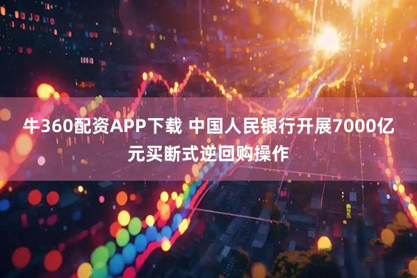 牛360配资APP下载 中国人民银行开展7000亿元买断式逆回购操作