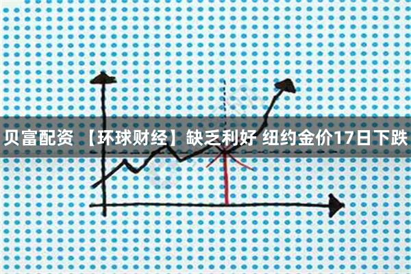 贝富配资 【环球财经】缺乏利好 纽约金价17日下跌