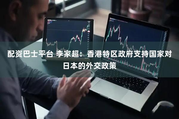 配资巴士平台 李家超：香港特区政府支持国家对日本的外交政策