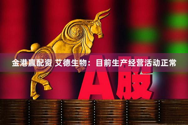 金港赢配资 艾德生物：目前生产经营活动正常