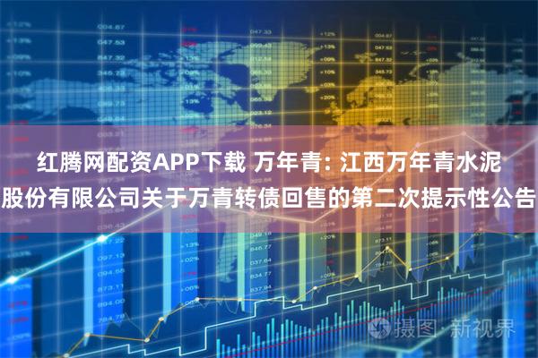 红腾网配资APP下载 万年青: 江西万年青水泥股份有限公司关于万青转债回售的第二次提示性公告