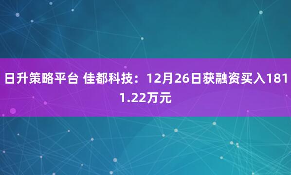 日升策略平台 佳都科技：12月26日获融资买入1811.22万元