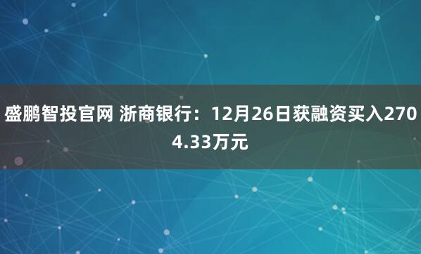 盛鹏智投官网 浙商银行：12月26日获融资买入2704.33万元