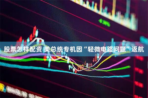 股票怎样配资 美总统专机因“轻微电路问题”返航