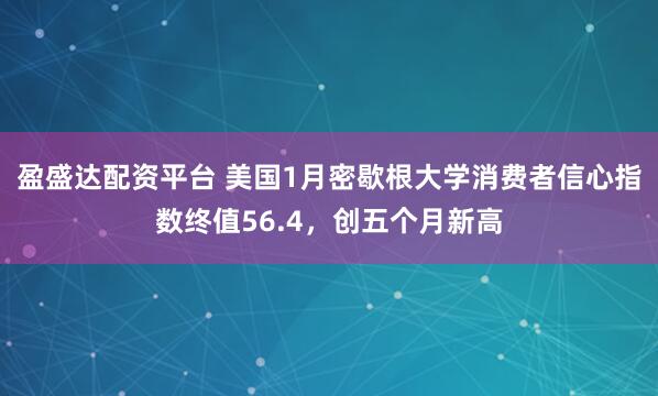 盈盛达配资平台 美国1月密歇根大学消费者信心指数终值56.4，创五个月新高