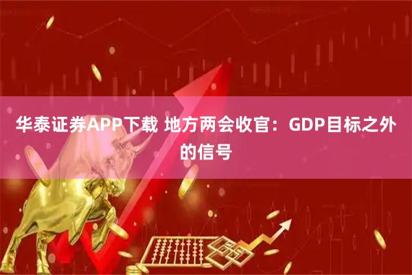 华泰证券APP下载 地方两会收官：GDP目标之外的信号