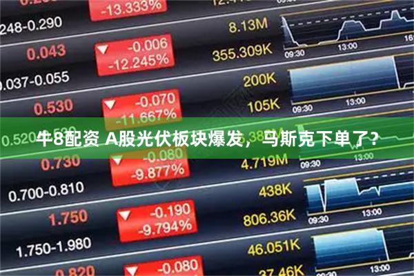 牛8配资 A股光伏板块爆发，马斯克下单了？