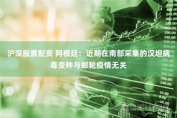 沪深股票配资 阿根廷：近期在南部采集的汉坦病毒变种与邮轮疫情无关